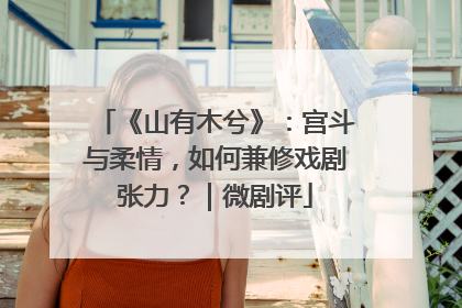 《山有木兮》：宫斗与柔情，如何兼修戏剧张力？｜微剧评