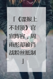 《谍报上不封顶》官宣阵容，周雨彤却被肖战粉丝抵制