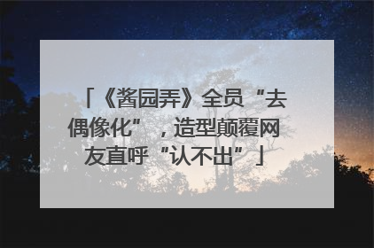 《酱园弄》全员“去偶像化”，造型颠覆网友直呼“认不出”