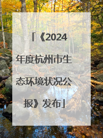 《2024年度杭州市生态环境状况公报》发布