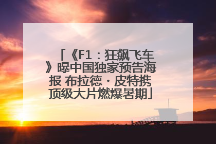 《F1：狂飙飞车》曝中国独家预告海报 布拉德・皮特携顶级大片燃爆暑期