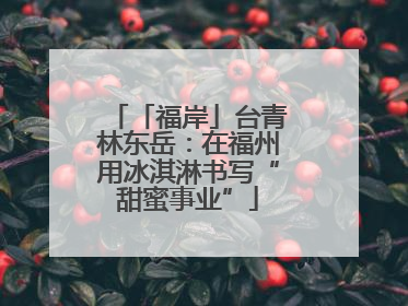 「福岸」台青林东岳：在福州用冰淇淋书写“甜蜜事业”