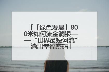 「绿色发展」800米如何流金淌银——“世界最短河流”淌出幸福密码