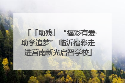 「助残」“福彩有爱·助学追梦” 临沂福彩走进莒南新光启智学校