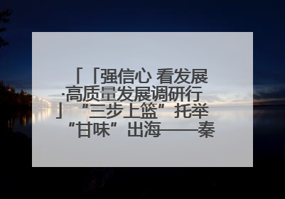 「强信心 看发展·高质量发展调研行」“三步上篮”托举“甘味”出海——秦州大樱桃高质量发展动作分解