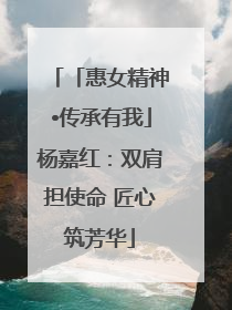 「惠女精神•传承有我」杨嘉红：双肩担使命 匠心筑芳华