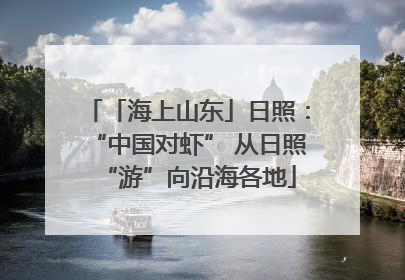 「海上山东」日照：“中国对虾” 从日照“游”向沿海各地