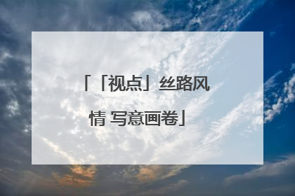 「视点」丝路风情 写意画卷