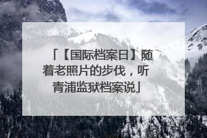 【国际档案日】随着老照片的步伐，听青浦监狱档案说