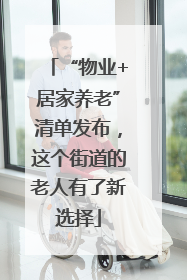 “物业+居家养老”清单发布，这个街道的老人有了新选择