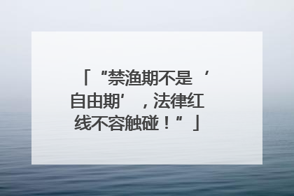 “禁渔期不是‘自由期’，法律红线不容触碰！”