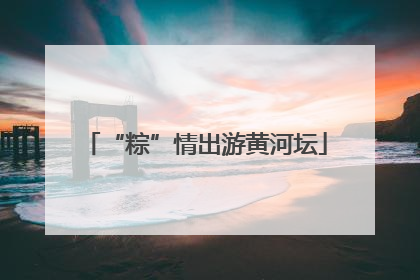 “粽”情出游黄河坛