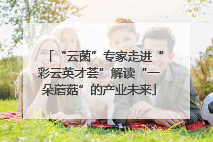 “云菌”专家走进“彩云英才荟”解读“一朵蘑菇”的产业未来