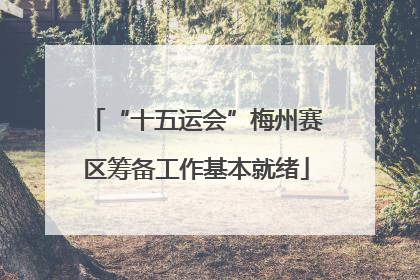 “十五运会”梅州赛区筹备工作基本就绪
