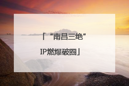 “南昌三绝”IP燃爆破圈