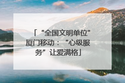 “全国文明单位”厦门移动：“心级服务”让爱满格