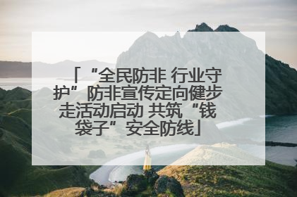 “全民防非 行业守护”防非宣传定向健步走活动启动 共筑“钱袋子”安全防线