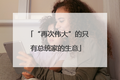 “再次伟大”的只有总统家的生意