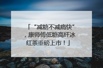 “减糖不减痛快”，康师傅低糖高纤冰红茶重磅上市！