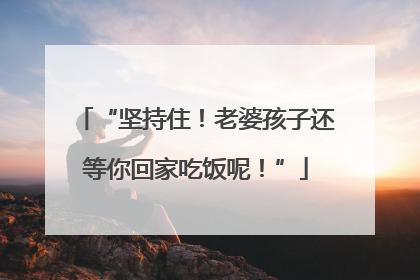 “坚持住！老婆孩子还等你回家吃饭呢！”