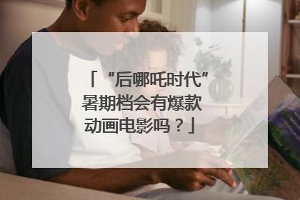 “后哪吒时代” 暑期档会有爆款动画电影吗？