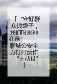 “守好群众钱袋子，我们时刻冲在前”——聊城公安全力打好反诈“主动仗”