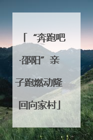 “奔跑吧·邵阳”亲子跑燃动隆回向家村