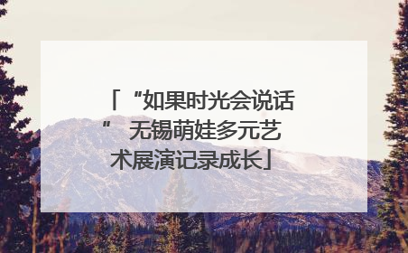 “如果时光会说话” 无锡萌娃多元艺术展演记录成长
