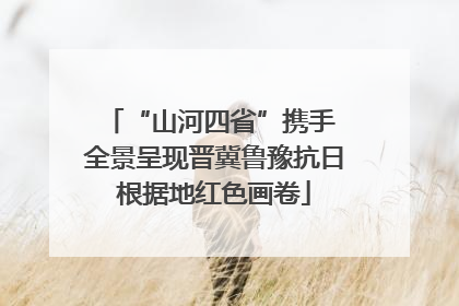 “山河四省”携手 全景呈现晋冀鲁豫抗日根据地红色画卷