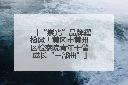 “崇光”品牌耀检徽！黄冈市黄州区检察院青年干警成长“三部曲”