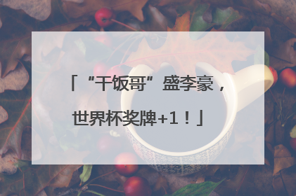 “干饭哥”盛李豪，世界杯奖牌+1！