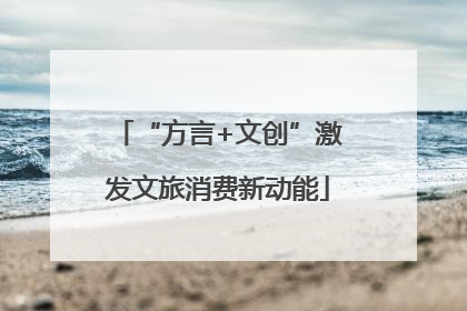 “方言+文创”激发文旅消费新动能