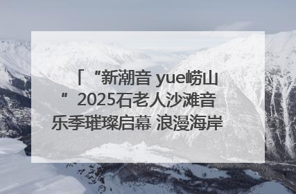 “新潮音 yue崂山”2025石老人沙滩音乐季璀璨启幕 浪漫海岸线奏响夏日狂想曲