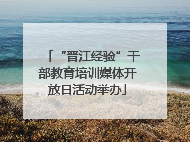 “晋江经验”干部教育培训媒体开放日活动举办