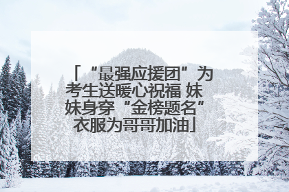 “最强应援团”为考生送暖心祝福 妹妹身穿“金榜题名”衣服为哥哥加油