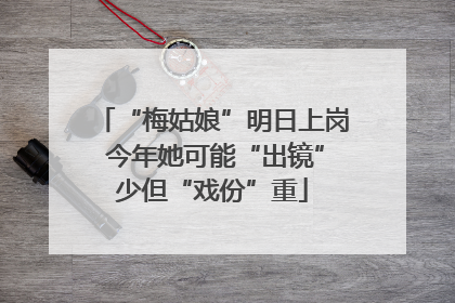 “梅姑娘”明日上岗 今年她可能“出镜”少但“戏份”重