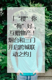 “樱”你“梅”好，互赠物产！烟台和三门开启跨城联动之约