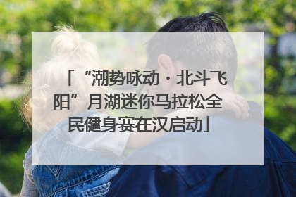 “潮势咏动・北斗飞阳”月湖迷你马拉松全民健身赛在汉启动