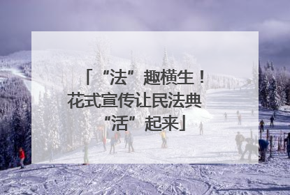 “法”趣横生！花式宣传让民法典“活”起来