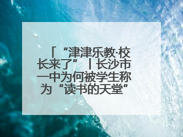 “津津乐教·校长来了”丨长沙市一中为何被学生称为“读书的天堂”？今晚8：30，听校长为你揭秘背后的秘密