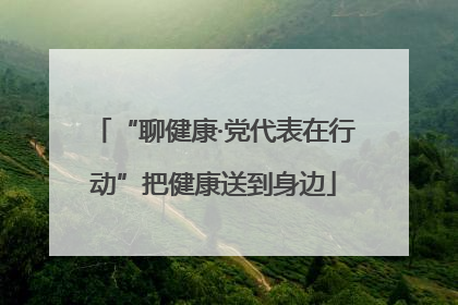 “聊健康·党代表在行动”把健康送到身边