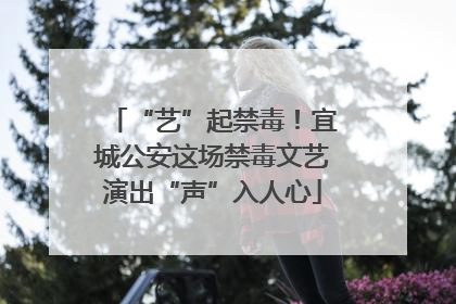 “艺”起禁毒！宜城公安这场禁毒文艺演出“声”入人心