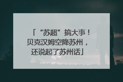 “苏超”搞大事！贝克汉姆空降苏州，还说起了苏州话