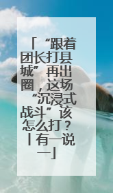 “跟着团长打县城”再出圈，这场“沉浸式战斗”该怎么打？丨有一说一