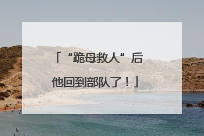 “跪母救人”后 他回到部队了！
