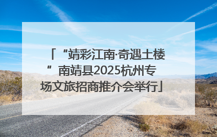“靖彩江南·奇遇土楼”南靖县2025杭州专场文旅招商推介会举行