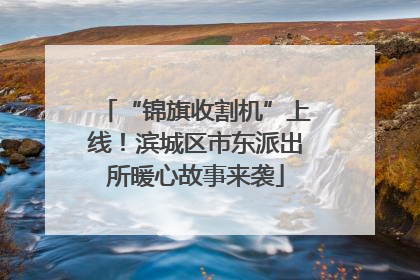 “锦旗收割机”上线！滨城区市东派出所暖心故事来袭