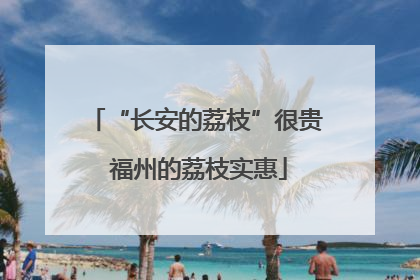“长安的荔枝”很贵 福州的荔枝实惠