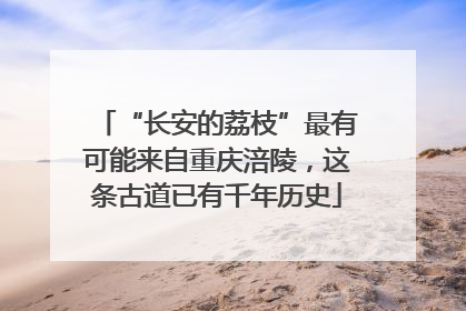 “长安的荔枝”最有可能来自重庆涪陵，这条古道已有千年历史