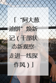 “阿大葱油饼”焕新记（干部状态新观察·走进一线探作风）